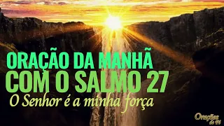 Oração da manha com o salmo 27 -  O Senhor é a minha força