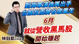 【對岸軍演後再出手 台股反而將谷底重生 6月 就從營收黑馬股 開始賺起】 股林高手 林鈺凱分析師  2024.05.31