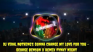 Dj Viral Nothing's Gonna Change My Love For You - George Benson x Remix Fvnky Night