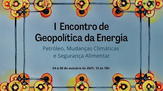 ( Encontro de Geopolítica da Energia "Petróleo, Mudanças Climáticas e Segurança  Alimentar"-05/10/21