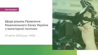 Пресбрифінг щодо рішень Правління НБУ з монетарної політики - квітень 2023