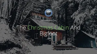 The Christmas Cabin And Bigfoot...