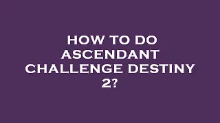 How to do ascendant challenge destiny 2?