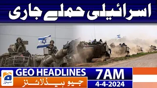 Geo News Headlines 7 AM | Israeli attacks continue | 4th April 2024