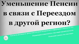 Уменьшение Пенсии в связи с Переездом в другой регион