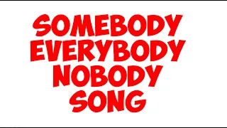 SOMEBODY EVERYBODY NOBODY SONG