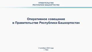 Оперативное совещание в Правительстве Республики Башкортостан: прямая трансляция 2 октября 2023 г.