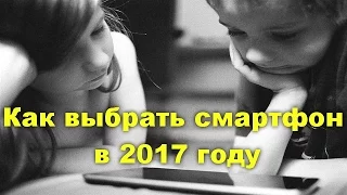 Как выбрать актуальный смартфон в 2017 году.