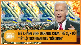 Mỹ bất ngờ khẳng định Ukraine chưa thể sụp đổ, tiết lộ thời gian Kiev “hồi sinh”