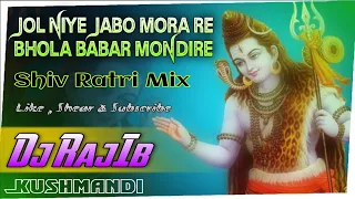Jol Niye Jabo Mora Re Bhola Babar Mondire | Shiv Ratri Mix | Dj Rajib Kushmandi