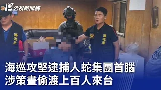 海巡攻堅逮捕人蛇集團首腦 涉策畫偷渡上百人來台｜20240428 公視晚間新聞