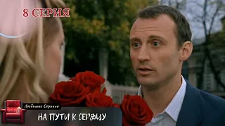 СМОТРИТСЯ НА ОДНОМ ДЫХАНИИ! СЕРИАЛ "НА ПУТИ К СЕРДЦУ". 8 СЕРИЯ