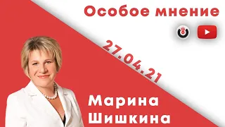 Особое мнение /  Марина Шишкина // 27.04.21