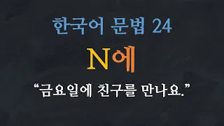 한국어 배우기 | 한국어 문법 24: N에 (때, 시간) - Learn Korean | Basic Korean Grammar