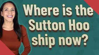 Where is the Sutton Hoo ship now?