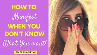 How To Manifest When You Don't Know What You Want - Law Of Assumption