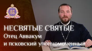 НЕСВЯТЫЕ СВЯТЫЕ. Отец Аввакум и псковский уполномоченный.