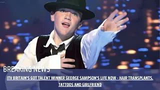 ITV Britain's Got Talent winner George Sampson's life now - hair transplants, tattoos and girlfriend