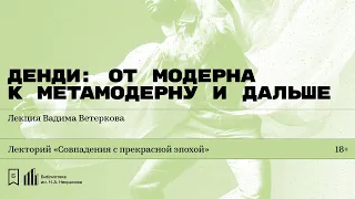 «Денди: от модерна к метамодерну и дальше». Лекция Вадима Ветеркова