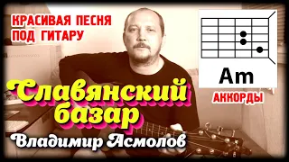 СЛАВЯНСКИЙ БАЗАР - ВЛАДИМИР АСМОЛОВ (КРАСИВАЯ ПЕСНЯ ПОД ГИТАРУ) КАК ИГРАТЬ - АККОРДЫ И БОЙ (COVER)