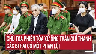 Chủ tọa phiên tòa xử ông Trần Quí Thanh: Các bị hại có một phần lỗi | Tin nóng