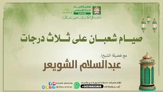 صيّام شعبان على ثلاث درجات | فضيلة الشيخ أ.د عبدالسّلام الشويعر