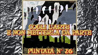 COGLI L'ARTE E NON METTERLA DA PARTE - PUNTATA N.  26