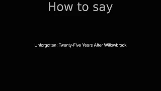 How to Pronounce correctly Unforgotten: Twenty-Five Years After Willowbrook (Movie)