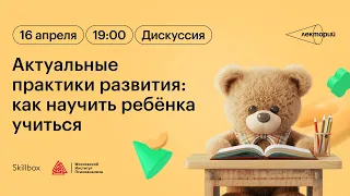 Актуальные практики развития: как научить ребёнка учиться?