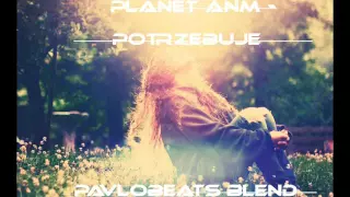Planet ANM - Potrzebuje (PavloBeats Blend)