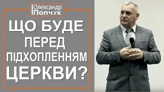 Що буде перед підхопленням церкви. Проповідь. Олександр Попчук