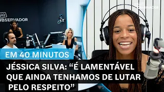 Jéssica Silva "em 40 Minutos": "É lamentável que ainda tenhamos de lutar pelo respeito"