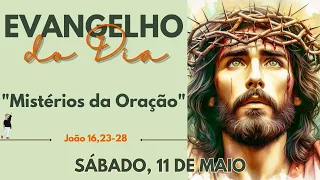 EVANGELHO DO DIA 11/05/2024 com Reflexão Mistérios da Oração | João 16,23-28