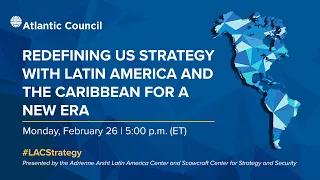 Redefining US strategy with Latin America and the Caribbean for a new era