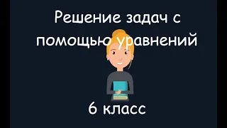 Решение задач с помощью уравнений, 6 класс