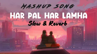 Har pal har lamha - Slowed & Reverb | Mashup song | Arjit Singh | Lofi song | Heart touching song |