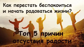 Как перестать беспокоиться и начать радоваться жизни. Топ 5 причин отсутствия радости жизни.