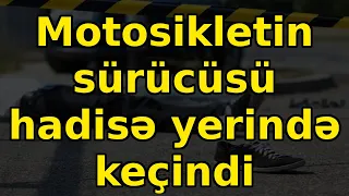 Motosikletin sürücüsü hadisə yerində keçindi, xəbərlər, son xeberler, bugun