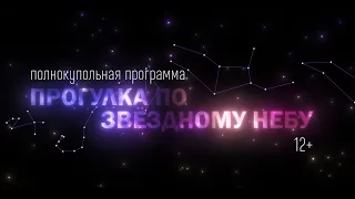 Полнокупольная программа "Прогулка по звёздному небу" 12+