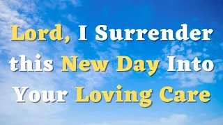 A Morning Prayer Before You Start Your Day - Lord, I Surrender this New Day Into Your Loving Care