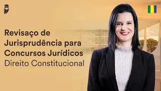 Revisaço de Jurisprudência para Concursos Jurídicos - Direito Constitucional