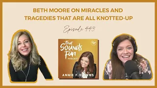 Beth Moore on Miracles and Tragedies that are All Knotted-Up | That Sounds Fun Podcast #443
