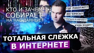 ТОТАЛЬНАЯ СЛЕЖКА В ИНТЕРНЕТЕ. КТО И ЗАЧЕМ СОБИРАЕТ НА НАС ДАННЫЕ?