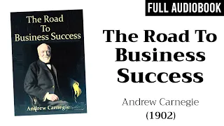 The Road to Business Success (1902) by Andrew Carnegie | Full Audiobook