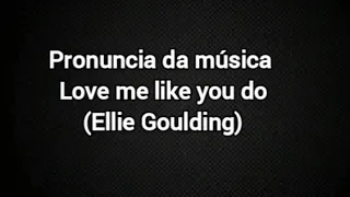 Pronuncia da música love me like you do (Ellie goulding)