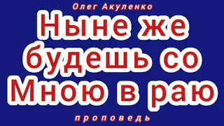 Ныне же будешь со Мною в раю (Олег Акуленко, проповедь).