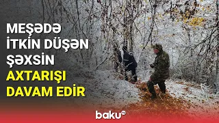 Meşədə itkin düşən şəxsin axtarışı davam edir - BAKU TV