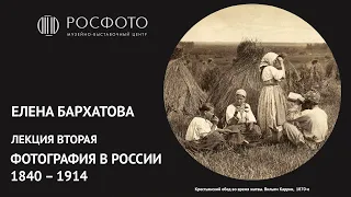 Вторая лекция Елены Бархатовой из цикла  «Фотография в России 1840‒1914»