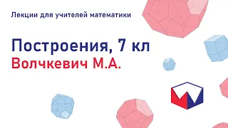 Построения 7 кл. Волчкевич Максим Анатольевич. Лекции для учителей математики.