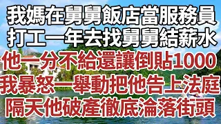 我媽在舅舅飯店當服務員，打工一年去找舅舅結薪水，他一分不給還讓倒貼1000，我暴怒一舉動把他告上法庭，隔天他破產徹底淪落街頭！#家庭#情感故事 #中老年生活 #中老年 #深夜故事 【孤燈伴長情】